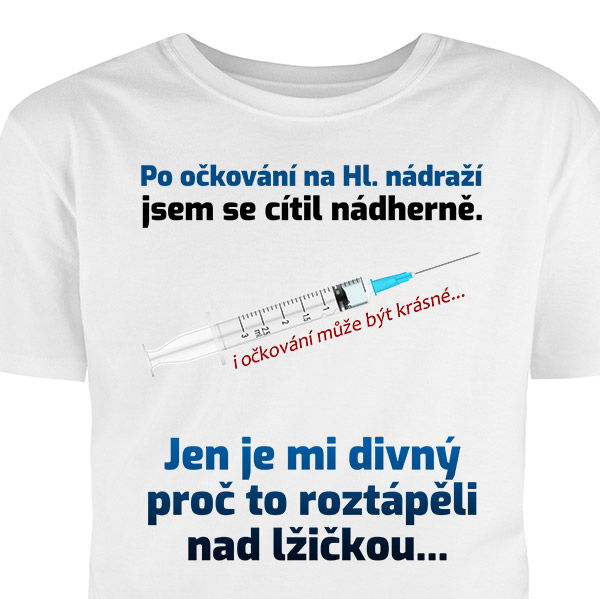 Tričko - Po očkování na Hl. nádraží jsem se cítil nádherně. Jen je mi divný proč to roztápěli nad lžičkou.