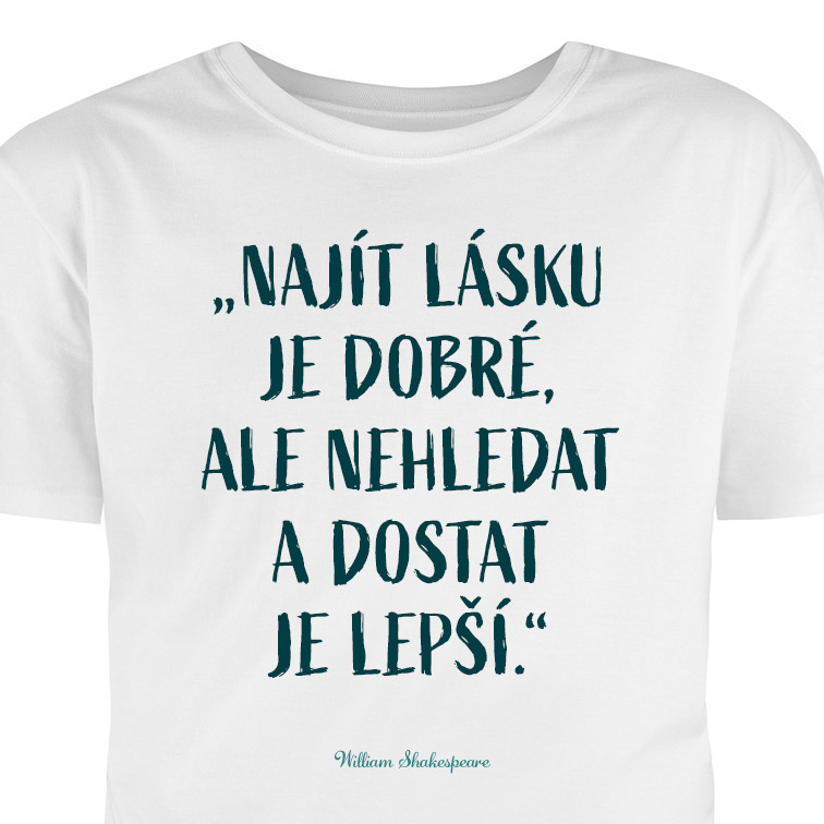 Tričko s potiskem: Najít  lásku je dobré, ale nehledat a dostat je lepší.